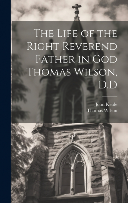 The Life of the Right Reverend Father in God Thomas Wilson, D.D