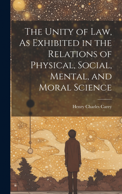 The Unity of Law, As Exhibited in the Relations of Physical, Social, Mental, and Moral Science