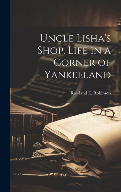 Uncle Lisha’s Shop. Life in a Corner of Yankeeland