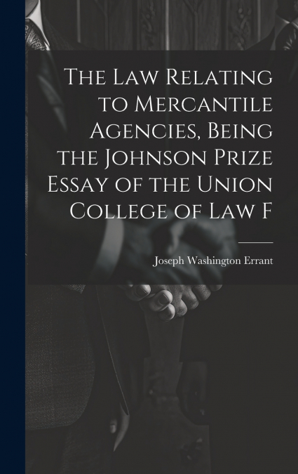The law Relating to Mercantile Agencies, Being the Johnson Prize Essay of the Union College of Law F