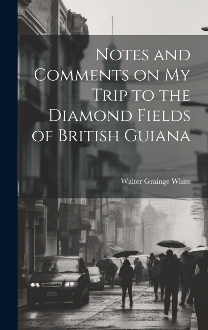 Notes and Comments on my Trip to the Diamond Fields of British Guiana
