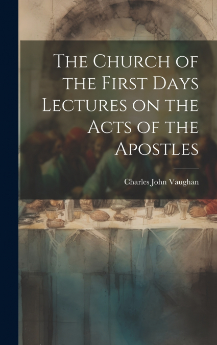 The Church of the First Days Lectures on the Acts of the Apostles