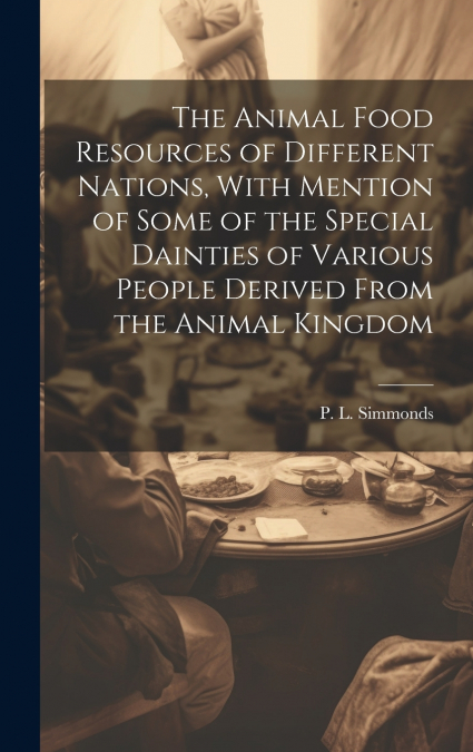 The Animal Food Resources of Different Nations, With Mention of Some of the Special Dainties of Various People Derived From the Animal Kingdom