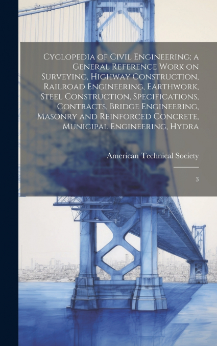 Cyclopedia of Civil Engineering; a General Reference Work on Surveying, Highway Construction, Railroad Engineering, Earthwork, Steel Construction, Specifications, Contracts, Bridge Engineering, Masonr