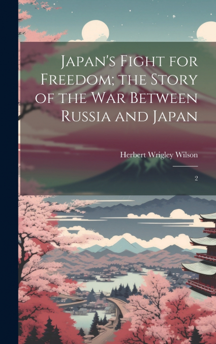 Japan’s Fight for Freedom; the Story of the war Between Russia and Japan