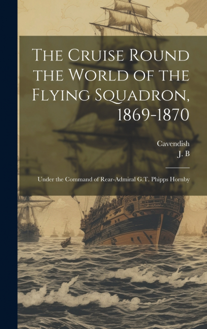 The Cruise Round the World of the Flying Squadron, 1869-1870
