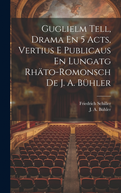 Guglielm Tell, Drama En 5 Acts, Vertius E Publicaus En Lungatg Rhäto-romonsch De J. A. Bühler