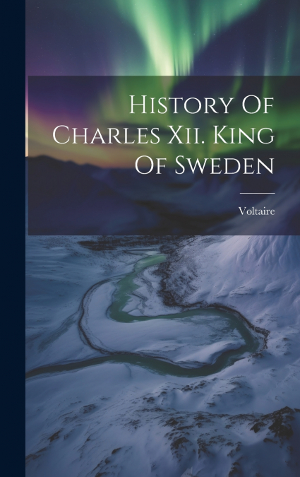 History Of Charles Xii. King Of Sweden