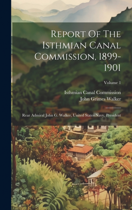Report Of The Isthmian Canal Commission, 1899-1901