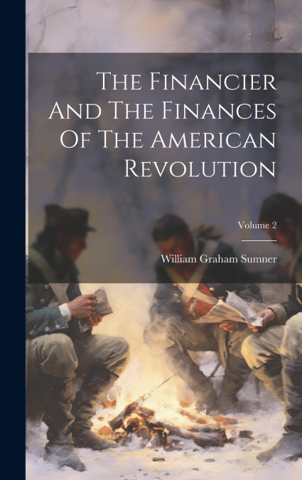 The Financier And The Finances Of The American Revolution; Volume 2