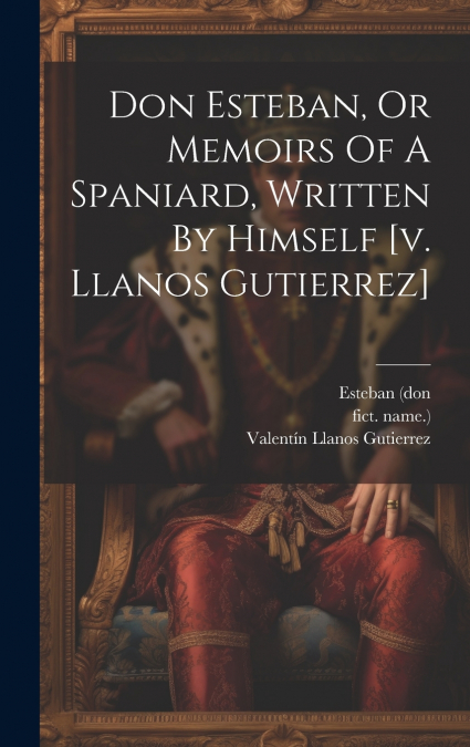 Don Esteban, Or Memoirs Of A Spaniard, Written By Himself [v. Llanos Gutierrez]