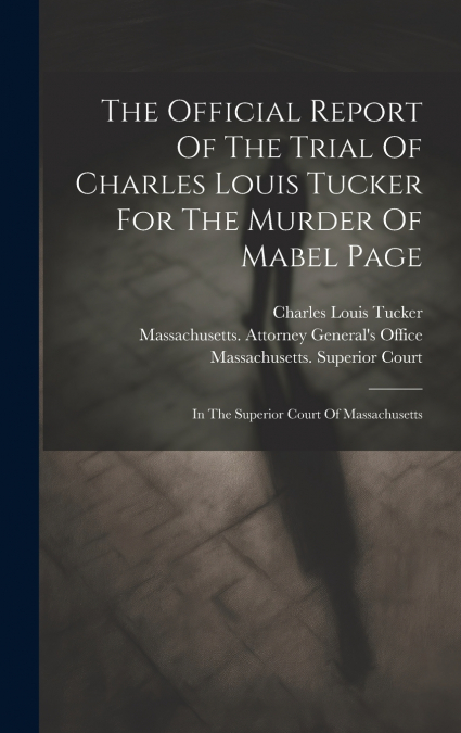 The Official Report Of The Trial Of Charles Louis Tucker For The Murder Of Mabel Page