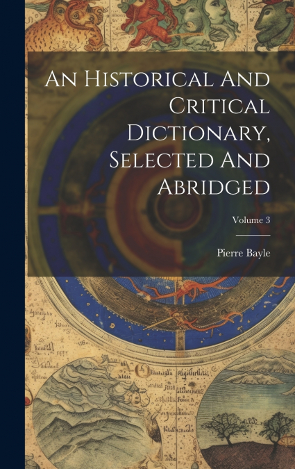 An Historical And Critical Dictionary, Selected And Abridged; Volume 3