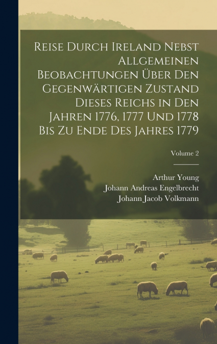 Reise durch Ireland nebst allgemeinen Beobachtungen über den gegenwärtigen Zustand dieses Reichs in den Jahren 1776, 1777 und 1778 bis zu Ende des Jahres 1779; Volume 2