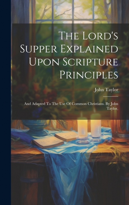 The Lord’s Supper Explained Upon Scripture Principles