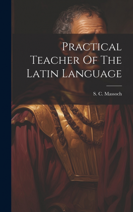 Practical Teacher Of The Latin Language