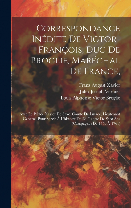 Correspondance Inédite De Victor-françois, Duc De Broglie, Maréchal De France,