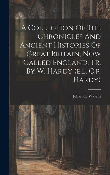 A Collection Of The Chronicles And Ancient Histories Of Great Britain, Now Called England. Tr. By W. Hardy (e.l. C.p. Hardy)