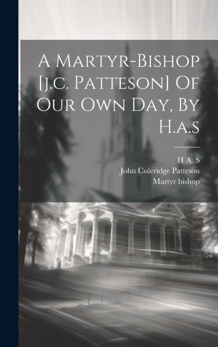 A Martyr-bishop [j.c. Patteson] Of Our Own Day, By H.a.s
