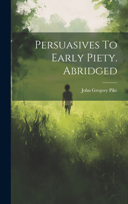 Persuasives To Early Piety. Abridged