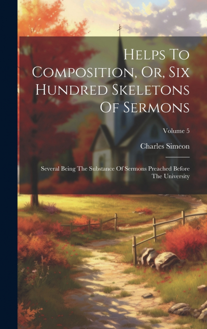 Helps To Composition, Or, Six Hundred Skeletons Of Sermons