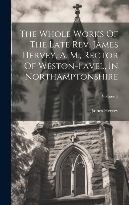 The Whole Works Of The Late Rev. James Hervey, A. M., Rector Of Weston-favel, In Northamptonshire; Volume 5