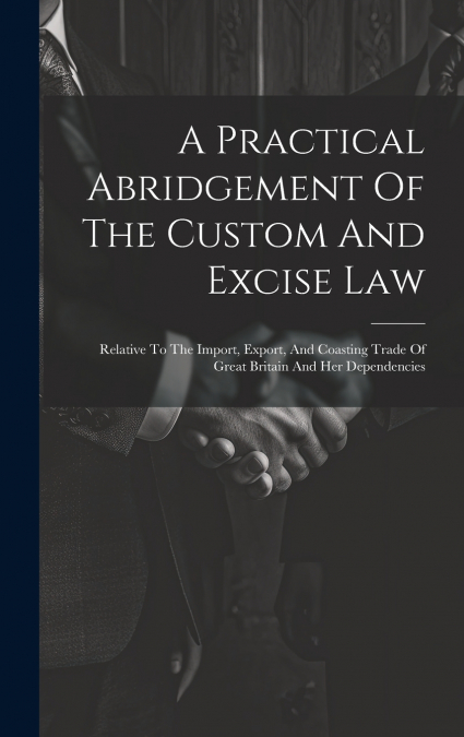A Practical Abridgement Of The Custom And Excise Law