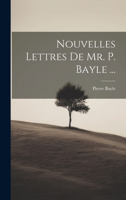 Nouvelles Lettres De Mr. P. Bayle ...