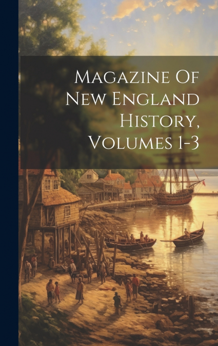 Magazine Of New England History, Volumes 1-3
