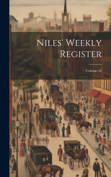 Niles’ Weekly Register; Volume 16