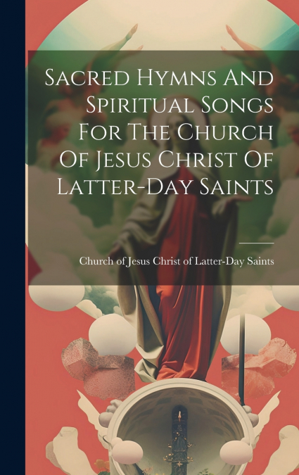 Sacred Hymns And Spiritual Songs For The Church Of Jesus Christ Of Latter-day Saints