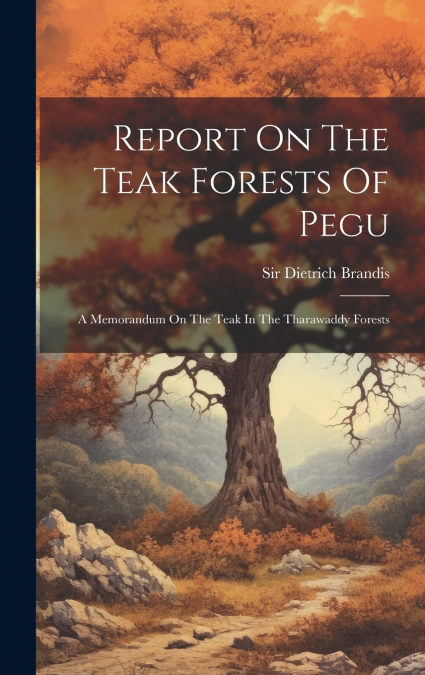 Report On The Teak Forests Of Pegu