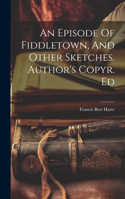 An Episode Of Fiddletown, And Other Sketches. Author’s Copyr. Ed