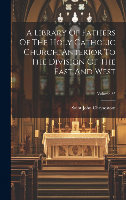 A Library Of Fathers Of The Holy Catholic Church, Anterior To The Division Of The East And West; Volume 35