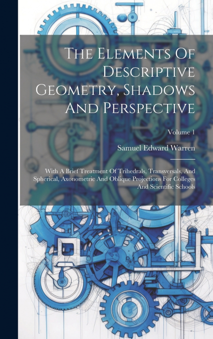 The Elements Of Descriptive Geometry, Shadows And Perspective
