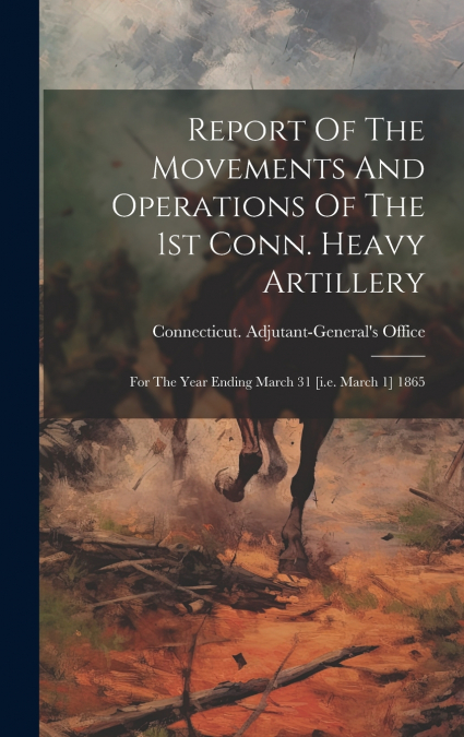 Report Of The Movements And Operations Of The 1st Conn. Heavy Artillery