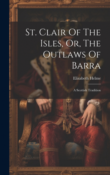 St. Clair Of The Isles, Or, The Outlaws Of Barra