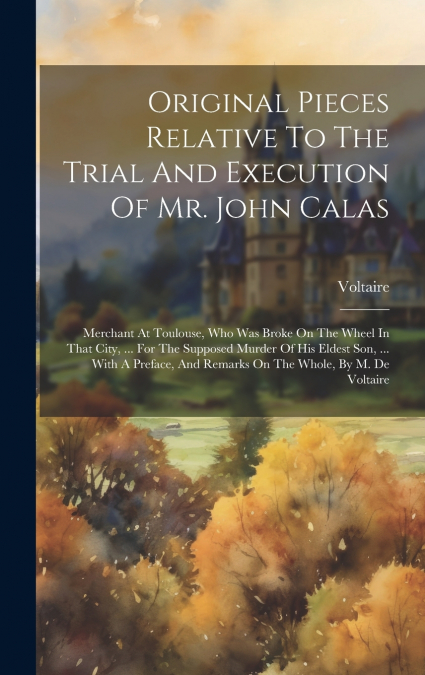Original Pieces Relative To The Trial And Execution Of Mr. John Calas