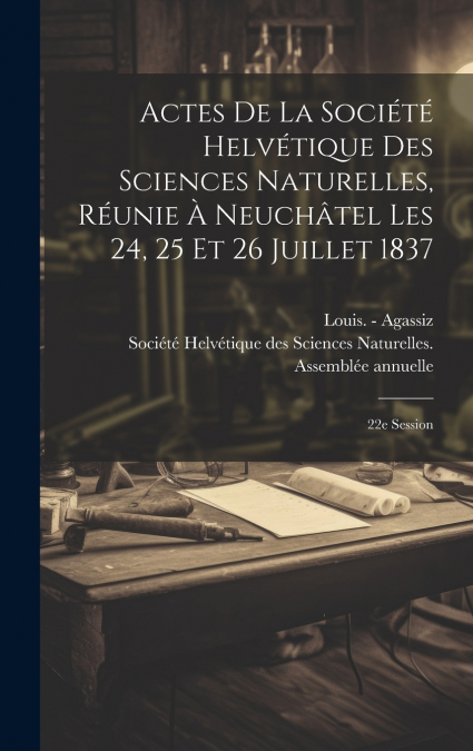 Actes De La Société Helvétique Des Sciences Naturelles, Réunie À Neuchâtel Les 24, 25 Et 26 Juillet 1837