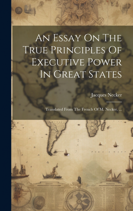 An Essay On The True Principles Of Executive Power In Great States