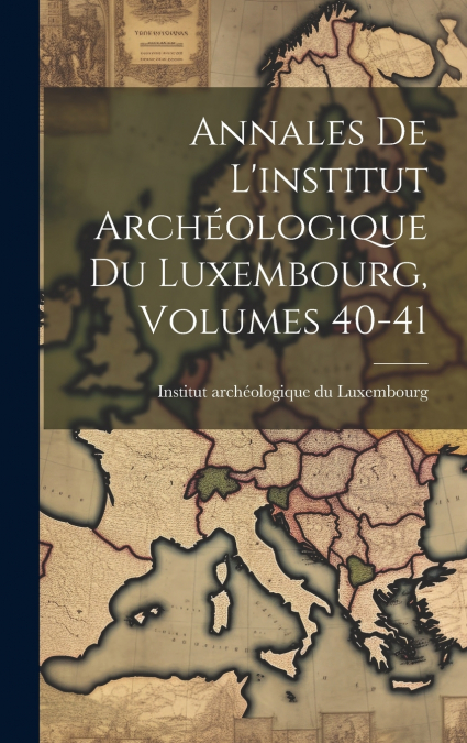 Annales De L’institut Archéologique Du Luxembourg, Volumes 40-41