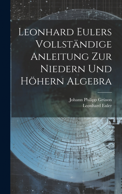 Leonhard Eulers vollständige Anleitung zur niedern und höhern Algebra