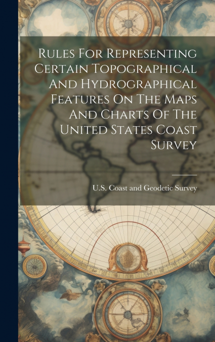 Rules For Representing Certain Topographical And Hydrographical Features On The Maps And Charts Of The United States Coast Survey