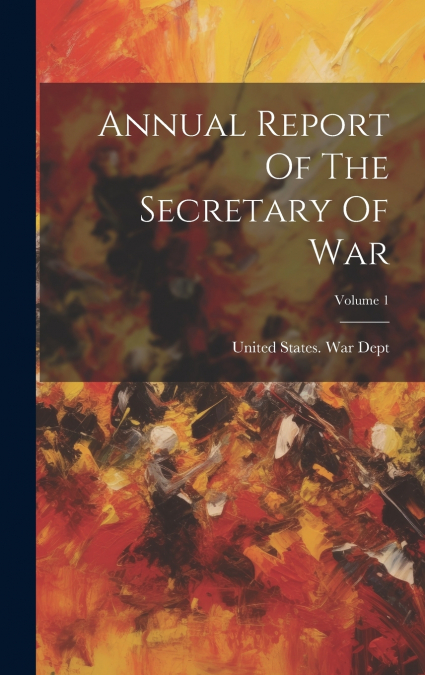 Annual Report Of The Secretary Of War; Volume 1