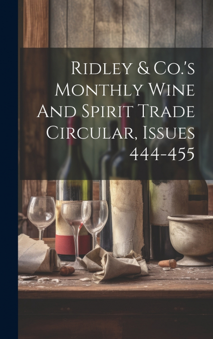 Ridley & Co.’s Monthly Wine And Spirit Trade Circular, Issues 444-455