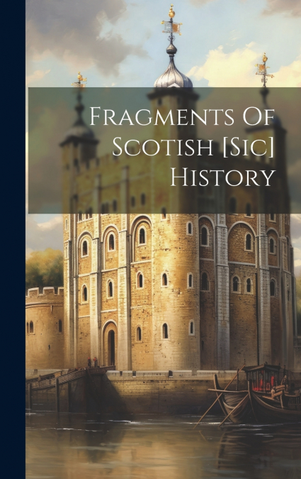 Fragments Of Scotish [sic] History
