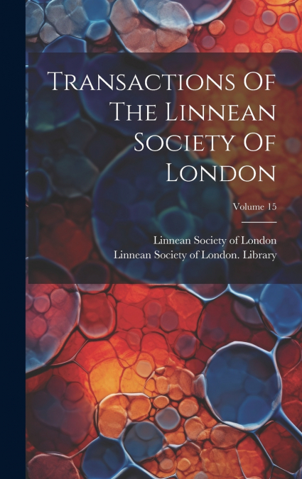 Transactions Of The Linnean Society Of London; Volume 15