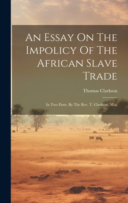 An Essay On The Impolicy Of The African Slave Trade