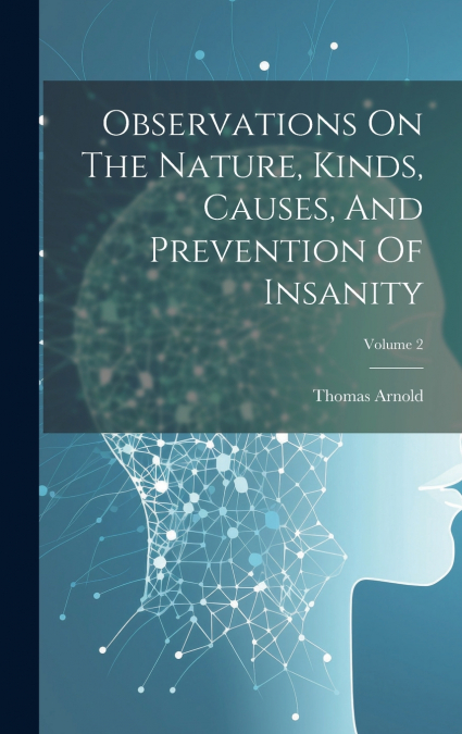 Observations On The Nature, Kinds, Causes, And Prevention Of Insanity; Volume 2