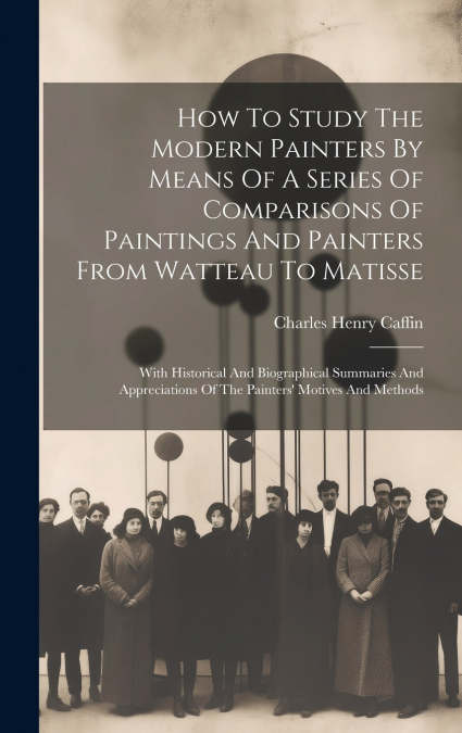 How To Study The Modern Painters By Means Of A Series Of Comparisons Of Paintings And Painters From Watteau To Matisse